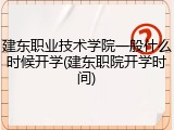 建东职业技术学院一般什么时候开学(建东职院开学时间)