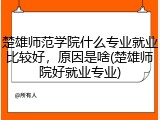 楚雄师范学院什么专业就业比较好，原因是啥(楚雄师院好就业专业)