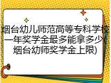 烟台幼儿师范高等专科学校一年奖学金最多能拿多少(烟台幼师奖学金上限)