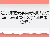 辽宁师范大学自考可以去读吗，流程是什么(辽师自考流程)