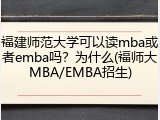 福建师范大学可以读mba或者emba吗？为什么(福师大MBA/EMBA招生)