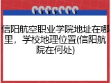 信阳航空职业学院地址在哪里，学校地理位置(信阳航院在何处)