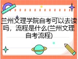 兰州文理学院自考可以去读吗，流程是什么(兰州文理自考流程)