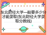 东北财经大学一般要多少分才能录取(东北财经大学录取分数线)