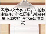 香港中文大学（深圳）的校史简介，什么历史与社会背景下建校的(港中深建校背景)
