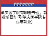 肇庆医学院有哪些专业，就业前景如何(肇庆医学院专业与就业)