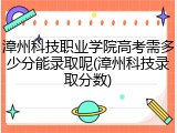 漳州科技职业学院高考需多少分能录取呢(漳州科技录取分数)