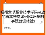 福州黎明职业技术学院就读的真实感觉如何(福州黎明学院就读体验)