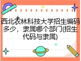 西北农林科技大学招生编码多少，隶属哪个部门(招生代码与隶属)