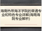 海南热带海洋学院的普通专业和特色专业详解(海南海院专业解析)