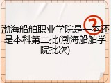 渤海船舶职业学院是一本还是本科第二批(渤海船舶学院批次)