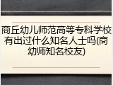 商丘幼儿师范高等专科学校有出过什么知名人士吗(商幼师知名校友)