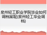 泉州轻工职业学院毕业如何调档案呢(泉州轻工毕业调档)