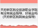 天府新区航空旅游职业学院有没有就业指导，好就业吗(天府新区航院就业指导)