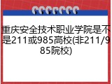 重庆安全技术职业学院是不是211或985高校(非211/985院校)
