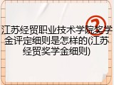 江苏经贸职业技术学院奖学金评定细则是怎样的(江苏经贸奖学金细则)