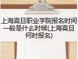 上海震旦职业学院报名时间一般是什么时候(上海震旦何时报名)