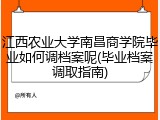 江西农业大学南昌商学院毕业如何调档案呢(毕业档案调取指南)