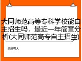 大同师范高等专科学校能自主招生吗，最近一年简章分析(大同师范高专自主招生)