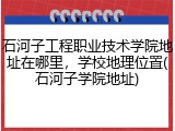 石河子工程职业技术学院地址在哪里，学校地理位置(石河子学院地址)