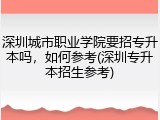 深圳城市职业学院要招专升本吗，如何参考(深圳专升本招生参考)