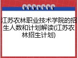 江苏农林职业技术学院的招生人数和计划解读(江苏农林招生计划)
