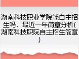 湖南科技职业学院能自主招生吗，最近一年简章分析(湖南科技职院自主招生简章)