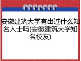 安徽建筑大学有出过什么知名人士吗(安徽建筑大学知名校友)