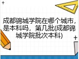 成都锦城学院在哪个城市，是本科吗，第几批(成都锦城学院批次本科)