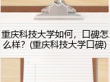 重庆科技大学如何，口碑怎么样？(重庆科技大学口碑)