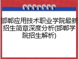 邯郸应用技术职业学院最新招生简章深度分析(邯郸学院招生解析)