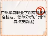 广州华夏职业学院有哪些知名校友，简单分析(广州华夏校友简述)