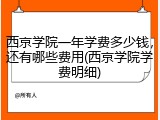 西京学院一年学费多少钱，还有哪些费用(西京学院学费明细)