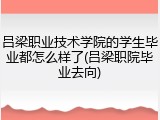 吕梁职业技术学院的学生毕业都怎么样了(吕梁职院毕业去向)