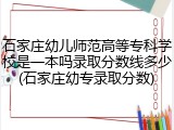 石家庄幼儿师范高等专科学校是一本吗录取分数线多少(石家庄幼专录取分数)