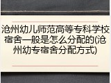 沧州幼儿师范高等专科学校宿舍一般是怎么分配的(沧州幼专宿舍分配方式)