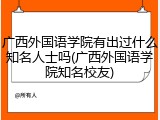 广西外国语学院有出过什么知名人士吗(广西外国语学院知名校友)