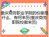 重庆商务职业学院的校徽是什么，有何来历(重庆商务职院校徽来历)