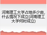 河南理工大学占地多少亩，什么情况下成立(河南理工大学何时成立)