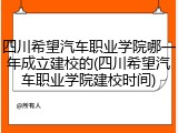 四川希望汽车职业学院哪一年成立建校的(四川希望汽车职业学院建校时间)