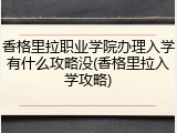 香格里拉职业学院办理入学有什么攻略没(香格里拉入学攻略)