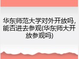 华东师范大学对外开放吗，能否进去参观(华东师大开放参观吗)