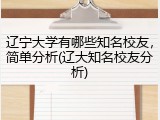 辽宁大学有哪些知名校友，简单分析(辽大知名校友分析)