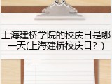 上海建桥学院的校庆日是哪一天(上海建桥校庆日？)