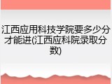 江西应用科技学院要多少分才能进(江西应科院录取分数)