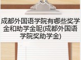 成都外国语学院有哪些奖学金和助学金呢(成都外国语学院奖助学金)
