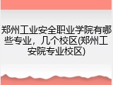 郑州工业安全职业学院有哪些专业，几个校区(郑州工安院专业校区)