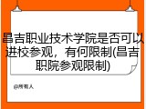 昌吉职业技术学院是否可以进校参观，有何限制(昌吉职院参观限制)