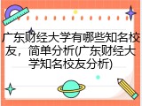 广东财经大学有哪些知名校友，简单分析(广东财经大学知名校友分析)