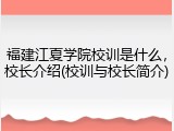 福建江夏学院校训是什么，校长介绍(校训与校长简介)